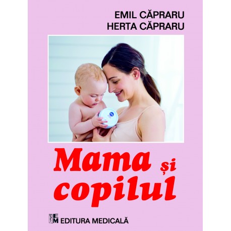 Mama şi copilul. Ediţia a VI-a (revizuită) - Emil Căpraru, Herta Căpraru